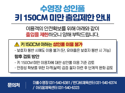 수영장 성인풀 키 150CM 미만 출입제한 안내 이용객의 안전확보를 위해 아래와 같이 출입을 제한하오니 양해 부탁드립니다.  * 키 150cm 이하는 성인풀 이용 불가 -보호자 동