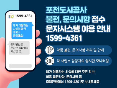 포천도시공사 불편, 문의사항 접수 문자시스템 이용 안내 1599-4361  -각종 불편, 문의사항 처리 및 안내  -각 사업소 담당자의 실시간 모니터링  내가 이용하는 시설에 대한